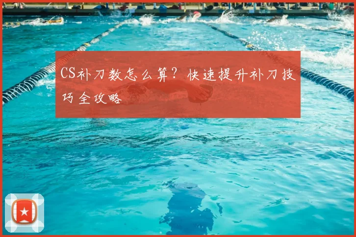 CS补刀数怎么算？快速提升补刀技巧全攻略