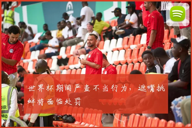 世界杯期间严查不当行为，遮嘴挑衅将面临处罚