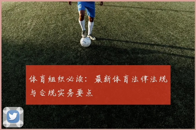 体育组织必读：最新体育法律法规与合规实务要点