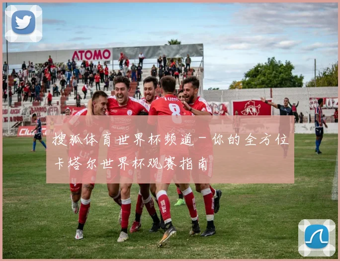 搜狐体育世界杯频道 - 你的全方位卡塔尔世界杯观赛指南