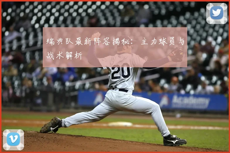瑞典队最新阵容揭秘：主力球员与战术解析