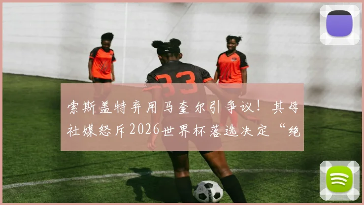 索斯盖特弃用马奎尔引争议！其母社媒怒斥2026世界杯落选决定“绝对恶心”，深度剖析背后原因与球迷反应
