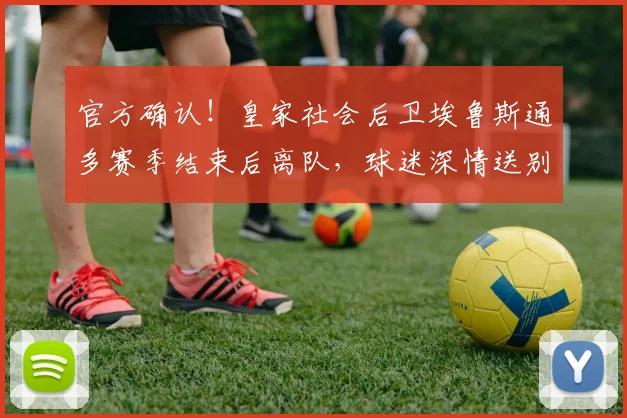官方确认！皇家社会后卫埃鲁斯通多赛季结束后离队，球迷深情送别