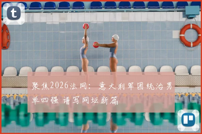 聚焦2026法网：意大利军团统治男单四强 谱写网坛新篇
